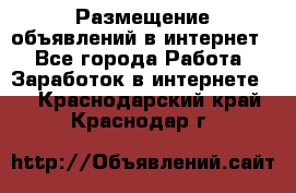 «Размещение объявлений в интернет» - Все города Работа » Заработок в интернете   . Краснодарский край,Краснодар г.